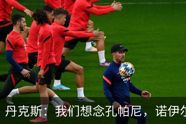 丹克斯：我们想念孔帕尼，诺伊尔复出还为时过早
