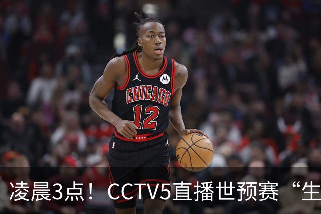 凌晨3点！CCTV5直播世预赛“生死战”，郭士强继续带队，杨瀚森王俊杰缺阵