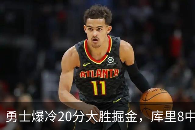 勇士爆冷20分大胜掘金，库里8中8，伦德伯格爆发31分，约基奇低迷
