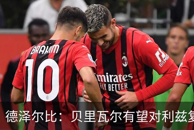 德泽尔比：贝里瓦尔有望对利兹复出；奥多贝尔12月后恢复训练