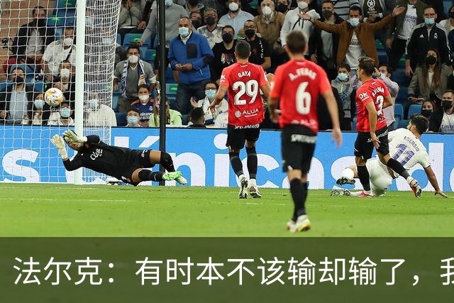 法尔克：有时本不该输却输了，我为球员的表现感到骄傲