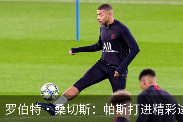 罗伯特·桑切斯：帕斯打进精彩进球配得上MVP，我会努力把握机会