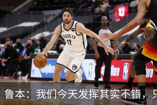 鲁本：我们今天发挥其实不错，只能没能把握住进球机会