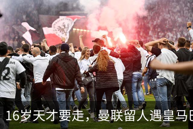 16岁天才要走，曼联留人遇皇马巴黎夹击