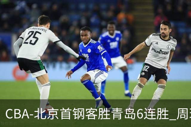 CBA-北京首钢客胜青岛6连胜 周琦内线强攻